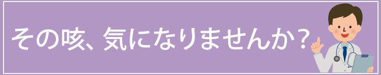 その咳、気になりませんか？